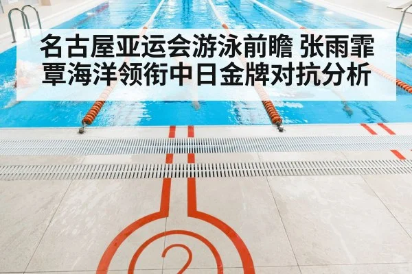 名古屋亚运会游泳前瞻 张雨霏覃海洋领衔中日金牌对抗分析