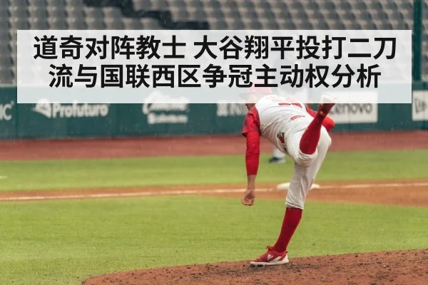 道奇对阵教士 大谷翔平投打二刀流与国联西区争冠主动权分析