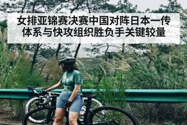 女排亚锦赛决赛中国对阵日本一传体系与快攻组织胜负手关键较量