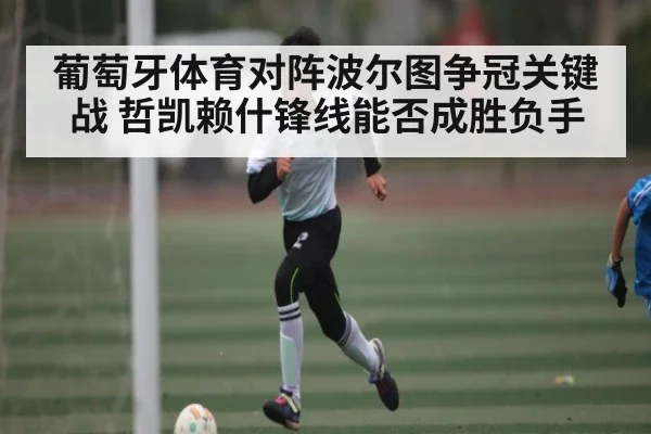 葡萄牙体育对阵波尔图争冠关键战 哲凯赖什锋线能否成胜负手