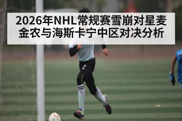 2026年NHL常规赛雪崩对星麦金农与海斯卡宁中区对决分析