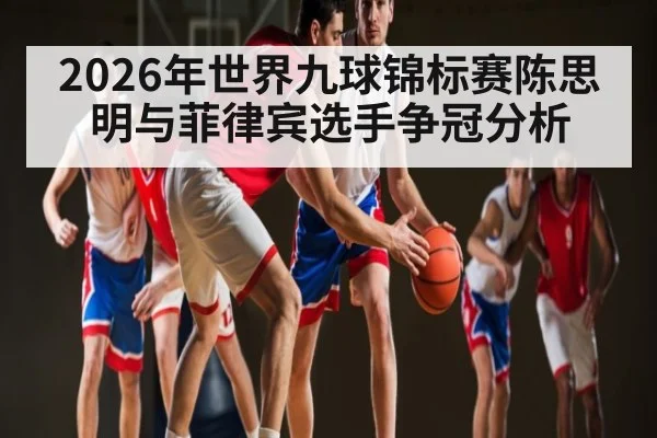 2026年世界九球锦标赛陈思明与菲律宾选手争冠分析