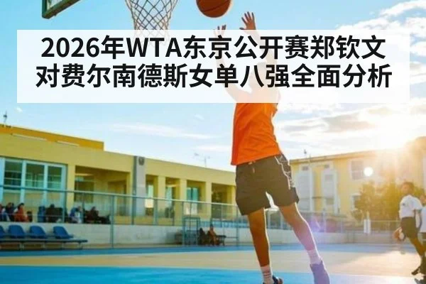2026年WTA东京公开赛郑钦文对费尔南德斯女单八强全面分析