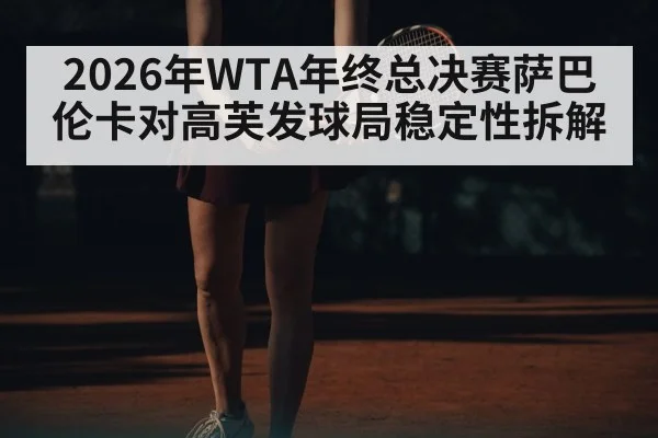 2026年WTA年终总决赛萨巴伦卡对高芙发球局稳定性拆解
